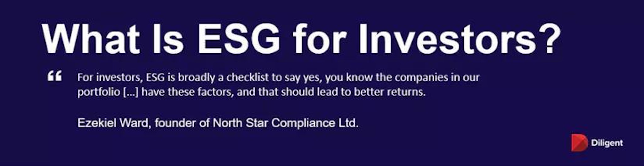 For investors, ESG is broadly a checklist to say yes, you know the companies in our portfolio […] have these factors, and that should lead to better returns. - Quote from Ezekiel Ward, the founder of North Star Compliance Limited