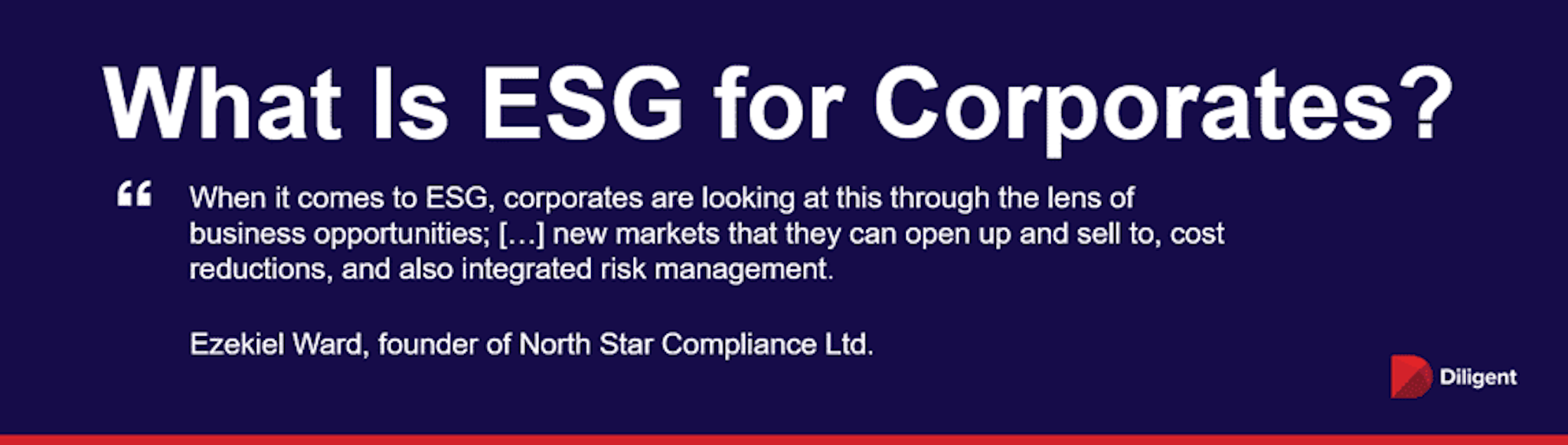 	When it comes to ESG, corporates are looking at this through the lens of business opportunities; […] new markets that they can open up and sell to, cost reductions, and also integrated risk management. - Quote by Ezekiel Ward, founder of North Star Compliance Ltd.
